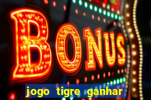 jogo tigre ganhar dinheiro de verdade